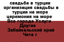 свадьба в турции, организация свадьбы в турции на море, церемония на море - Все города Услуги » Другие   . Забайкальский край,Чита г.